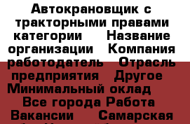 Автокрановщик с тракторными правами категории D › Название организации ­ Компания-работодатель › Отрасль предприятия ­ Другое › Минимальный оклад ­ 1 - Все города Работа » Вакансии   . Самарская обл.,Новокуйбышевск г.